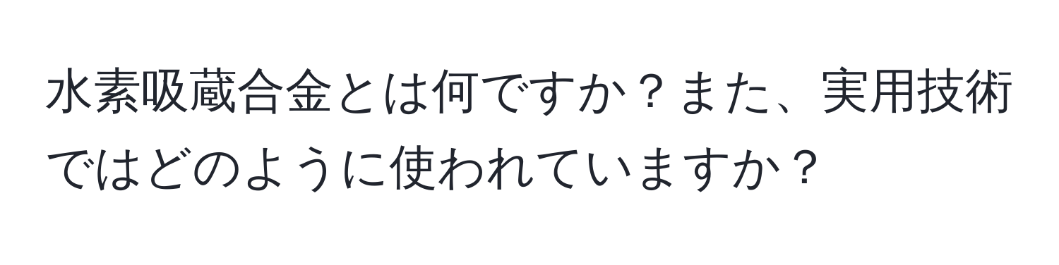 水素吸蔵合金とは何ですか？また、実用技術ではどのように使われていますか？