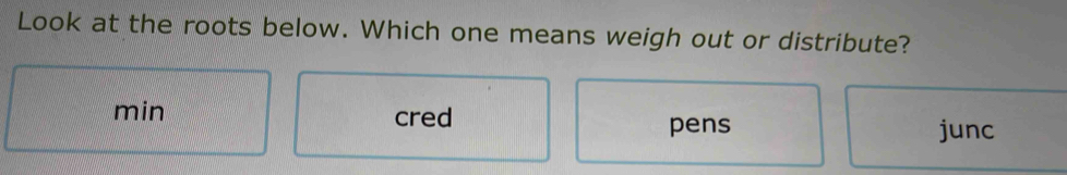 Look at the roots below. Which one means weigh out or distribute?
min cred
pens junc