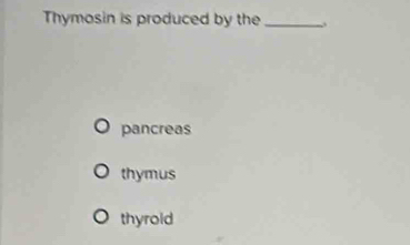 Thymosin is produced by the_
pancreas
thymus
thyrold