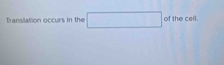 Translation occurs in the □ of the cell.