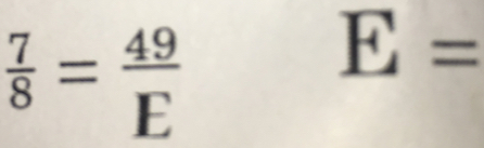  7/8 = 49/E 
E=