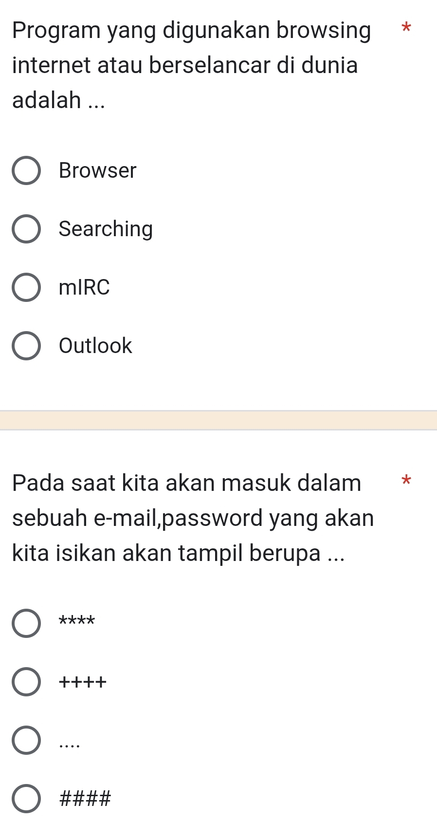 Program yang digunakan browsing *
internet atau berselancar di dunia
adalah ...
Browser
Searching
mIRC
Outlook
Pada saat kita akan masuk dalam * *
sebuah e-mail,password yang akan
kita isikan akan tampil berupa ...
****
++++
…
####