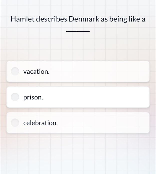 Hamlet describes Denmark as being like a
_
vacation.
prison.
celebration.