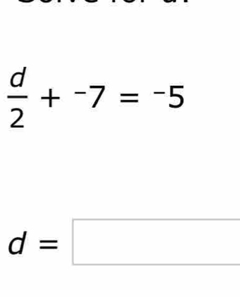  d/2 +^-7=^-5
d=□