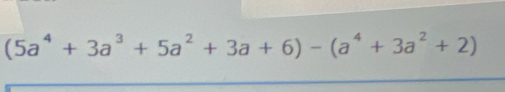 (5a^4+3a^3+5a^2+3a+6)-(a^4+3a^2+2)