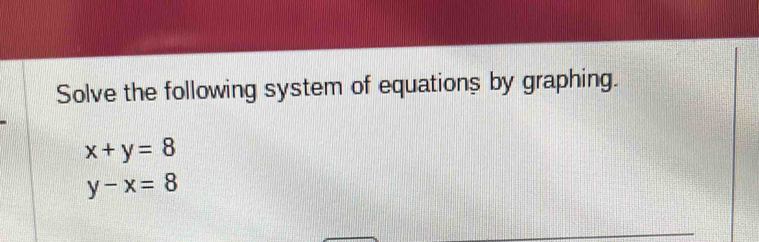 Solve the following system of equations by graphing.
x+y=8
y-x=8