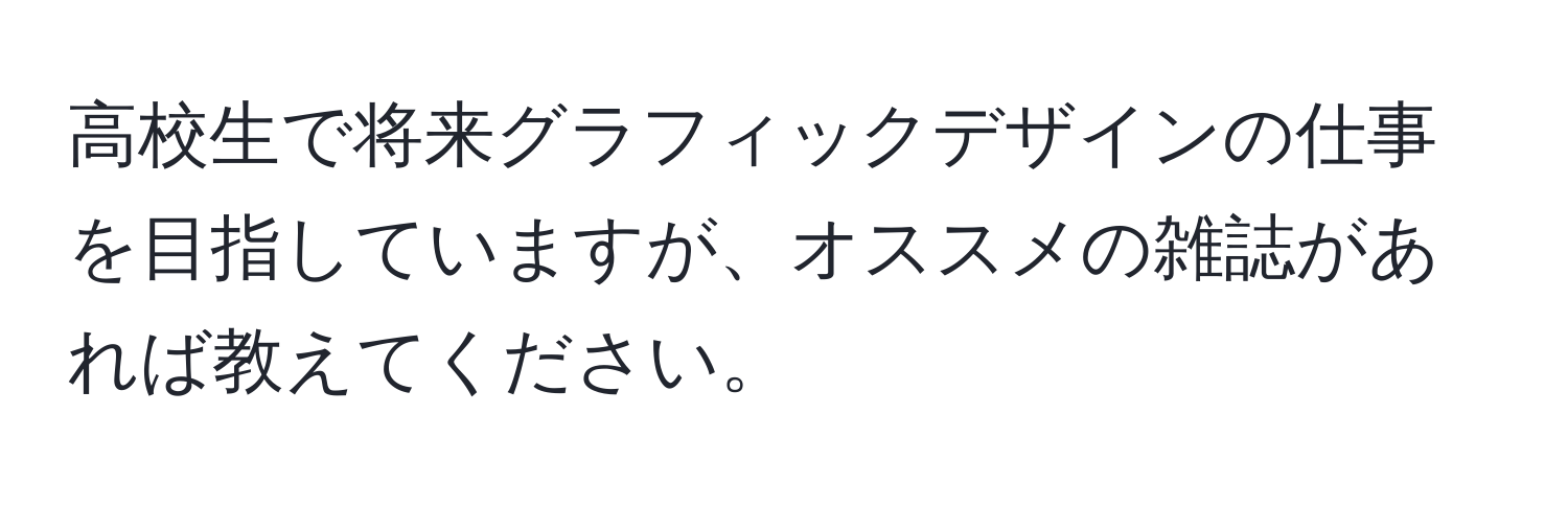 高校生で将来グラフィックデザインの仕事を目指していますが、オススメの雑誌があれば教えてください。