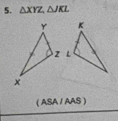 △ XYZ, △ JKL
( ASA / AAS )