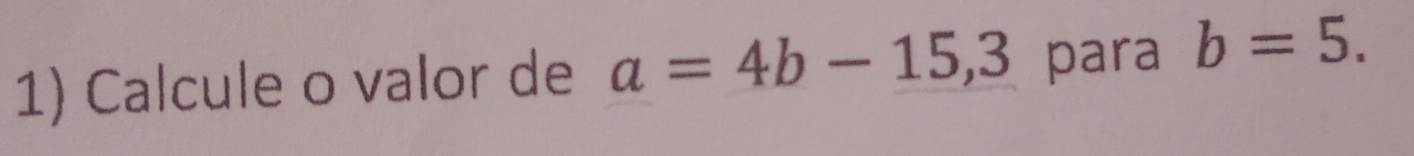 Calcule o valor de a=4b-15,3 para b=5.