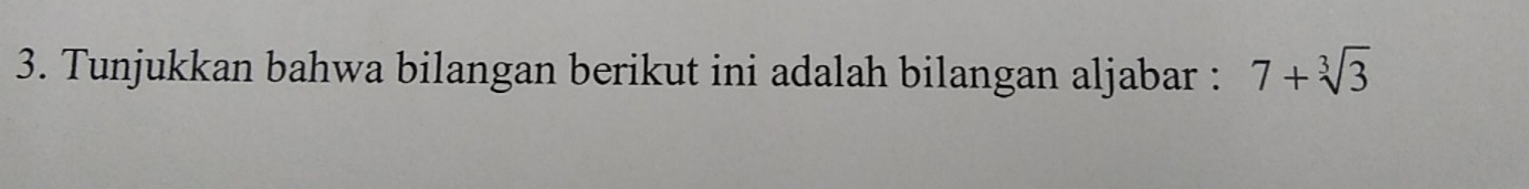 Tunjukkan bahwa bilangan berikut ini adalah bilangan aljabar : 7+sqrt[3](3)