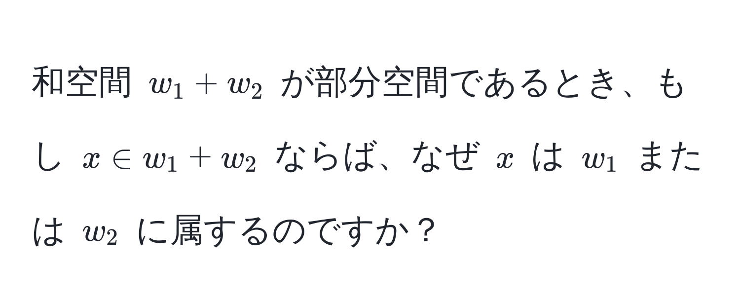 和空間 $w_1 + w_2$ が部分空間であるとき、もし $x ∈ w_1 + w_2$ ならば、なぜ $x$ は $w_1$ または $w_2$ に属するのですか？