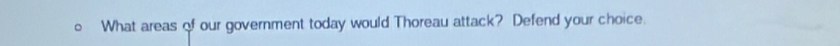 What areas of our government today would Thoreau attack? Defend your choice.