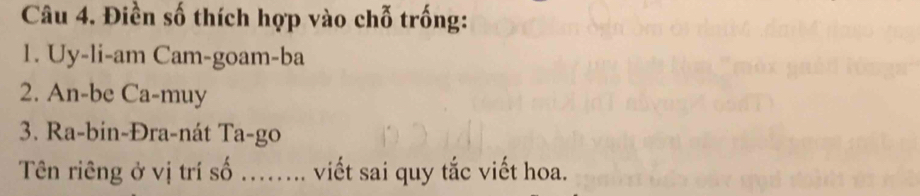 Điền số thích hợp vào chỗ trống: 
1. Uy-li-am Cam-goam-ba 
2. An-be Ca-muy 
3. Ra-bin-Đra-nát Ta-go 
Tên riêng ở vị trí số ……... viết sai quy tắc viết hoa.