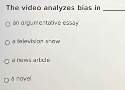 The video analyzes bias in_
an argumentative essay
a television show
a news article
a novel