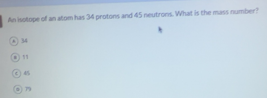 Solved: An isotope of an atom has 34 protons and 45 neutrons. What is ...