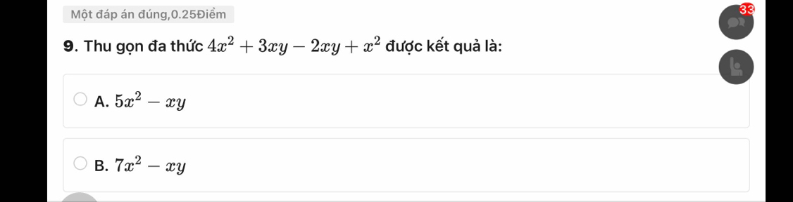 Một đáp án đúng, 0.25Điềm
9. Thu gọn đa thức 4x^2+3xy-2xy+x^2 được kết quả là:
A. 5x^2-xy
B. 7x^2-xy