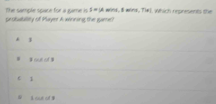 The sample space for a game is S=(A wins, & wins, Ti#). Which represents the
probabullity of Payer A winning, the game?

out of B
C 1
1 1 oun ol 3