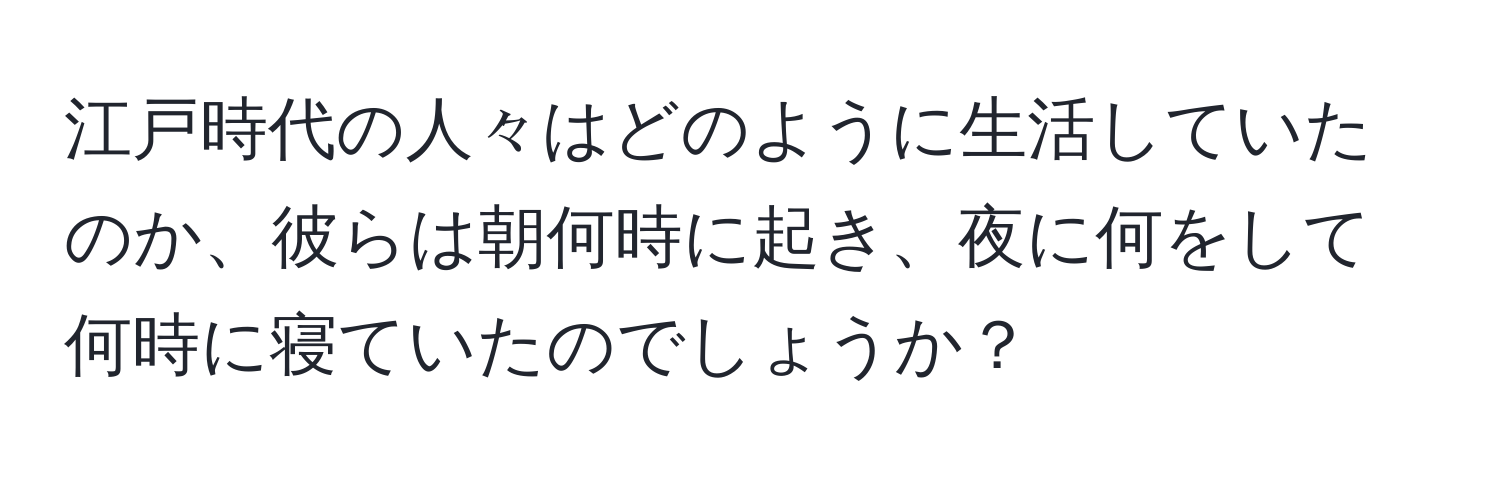 江戸時代の人々はどのように生活していたのか、彼らは朝何時に起き、夜に何をして何時に寝ていたのでしょうか？