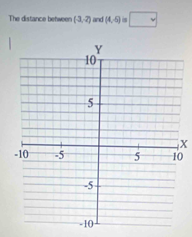 The distance between (-3,-2) and (4,-5) is □
X
0