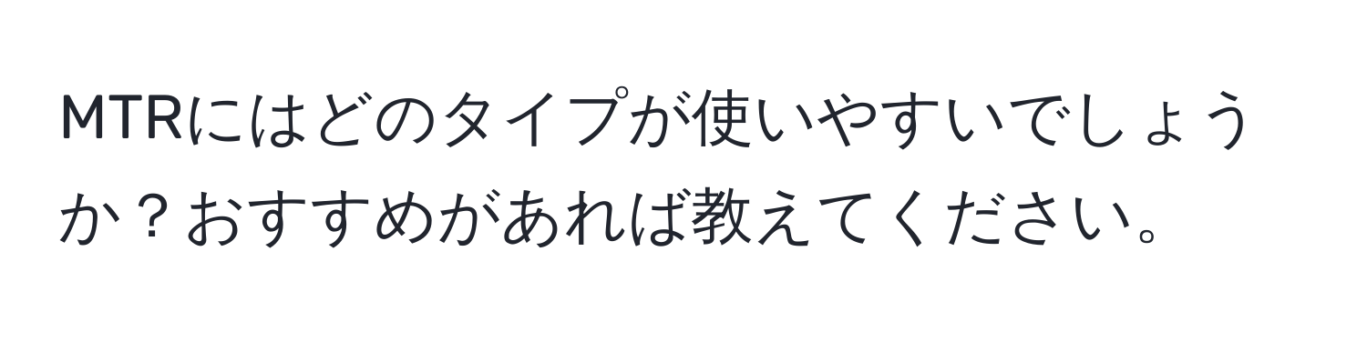 MTRにはどのタイプが使いやすいでしょうか？おすすめがあれば教えてください。