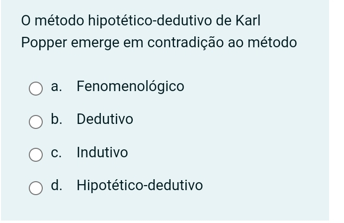 método hipotético-dedutivo de Karl
Popper emerge em contradição ao método
a. Fenomenológico
b. Dedutivo
c. Indutivo
d. Hipotético-dedutivo