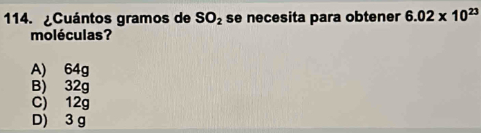 ¿Cuántos gramos de SO_2 se necesita para obtener 6.02* 10^(23)
moléculas?
A) 64g
B) 32g
C) 12g
D) 3 g