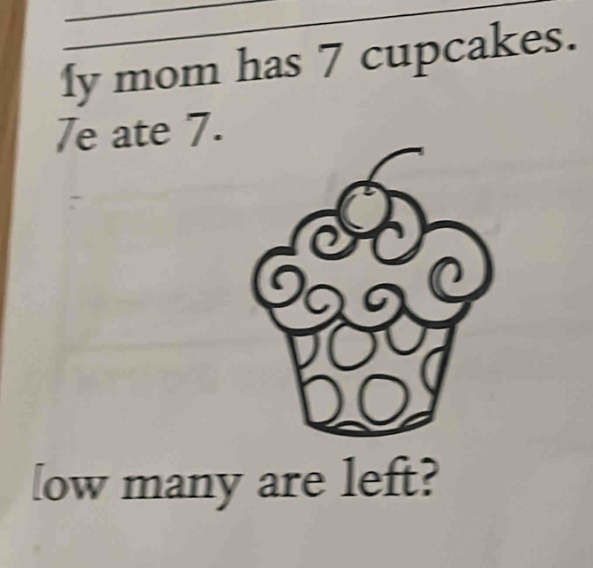 fy mom has 7 cupcakes. 
7e ate 7. 
[ow many are left?