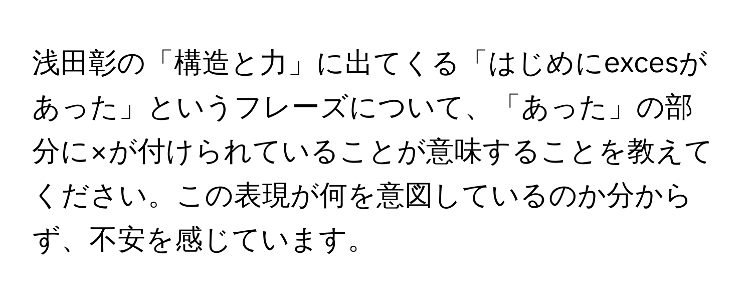 浅田彰の「構造と力」に出てくる「はじめにexcesがあった」というフレーズについて、「あった」の部分に×が付けられていることが意味することを教えてください。この表現が何を意図しているのか分からず、不安を感じています。