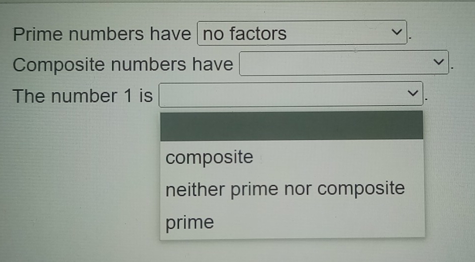 Prime numbers have no factors
.
-1
Composite numbers have
v
1
The number 1 is _  (□)^(□)
composite
neither prime nor composite
prime