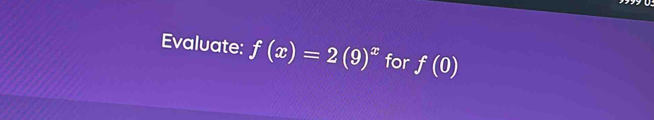 Evaluate: f(x)=2(9)^x for f(0)