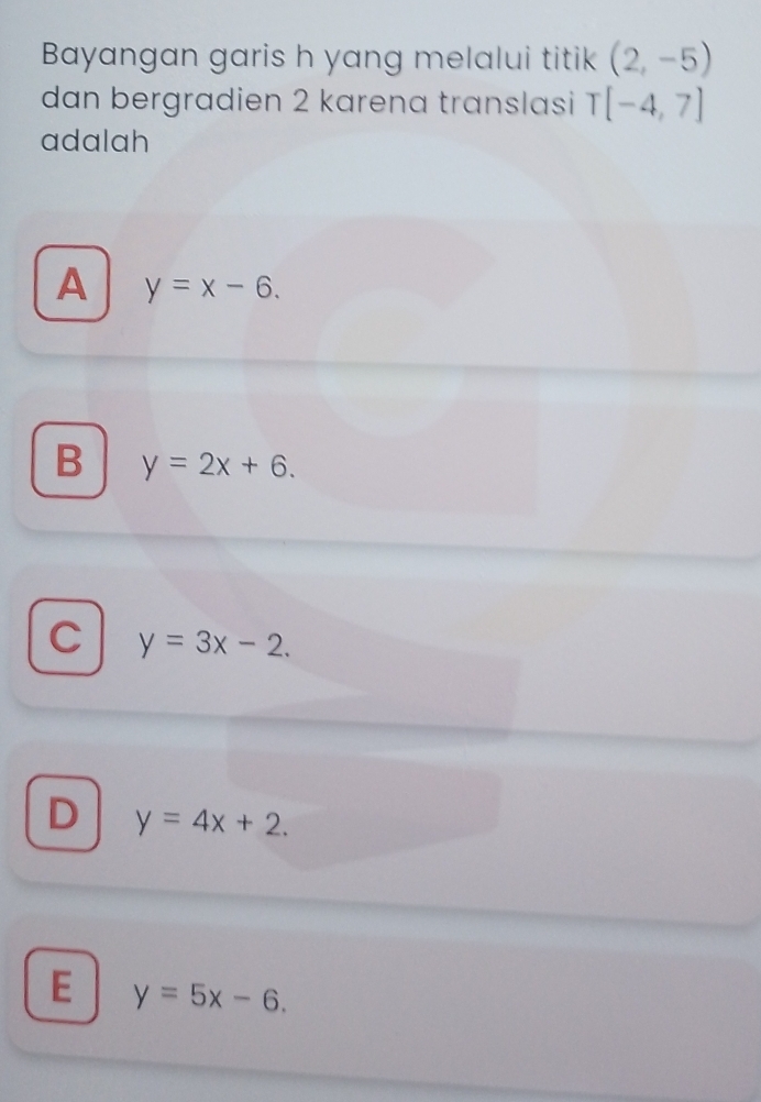 Bayangan garis h yang melalui titik (2,-5)
dan bergradien 2 karena translasi T[-4,7]
adalah
A y=x-6.
B y=2x+6.
C y=3x-2.
D y=4x+2.
E y=5x-6.