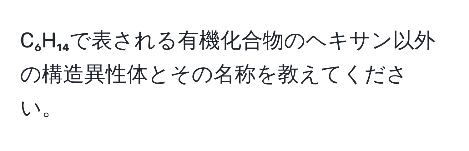 C₆H₁₄で表される有機化合物のヘキサン以外の構造異性体とその名称を教えてください。