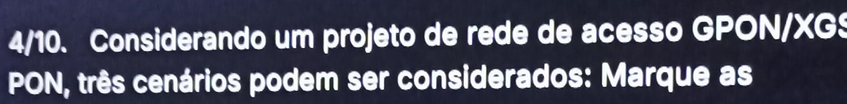 4/10. Considerando um projeto de rede de acesso GPON/XGS 
PON, três cenários podem ser considerados: Marque as