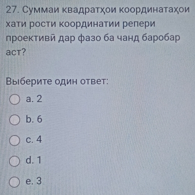 Суммаи κвадратχοи Κоординатаχои
хаτиια ΡосΤи Κоординаτии реπери
проективй дар фазо ба чанд баробар
aCt?
Выберите один ответ:
a. 2
b. 6
c. 4
d. 1
e. 3