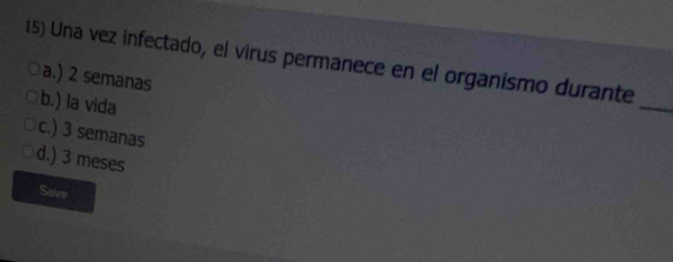 Una vez infectado, el virus permanece en el organismo durante
a.) 2 semanas
b.) la vida
_
c.) 3 semanas
d.) 3 meses
Save