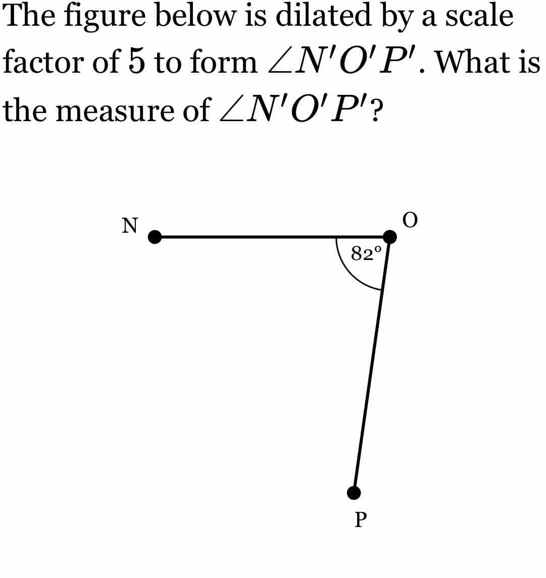 The figure below is dilated by a scale
factor of 5 to form ∠ N'O'P'. What is
the measure of ∠ N'O'P' ?