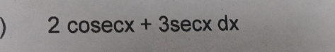 2cos ecx+3sec xdx