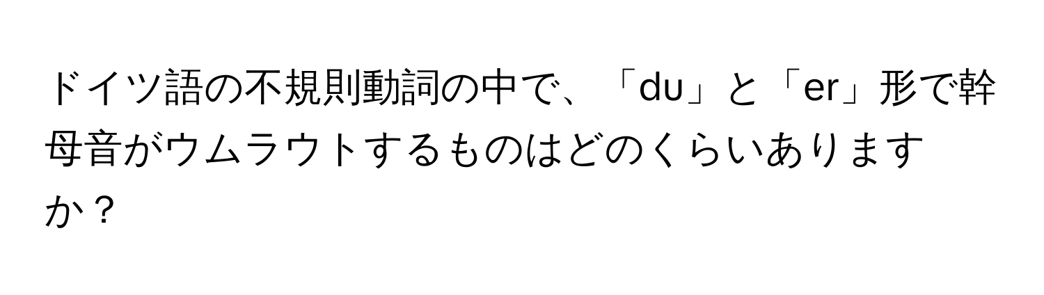 ドイツ語の不規則動詞の中で、「du」と「er」形で幹母音がウムラウトするものはどのくらいありますか？