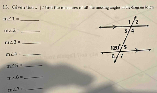 Given that s||t find the measures of all the missing angles in the diagram below
_ m∠ 1=
m∠ 2= _
m∠ 3= _
_ m∠ 4=
_ m∠ 5=
_ m∠ 6=
_ m∠ 7=