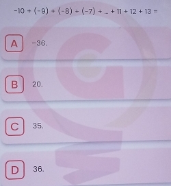 -10+(-9)+(-8)+(-7)+...+11+12+13=
A -36.
B 20.
C 35.
D 36.