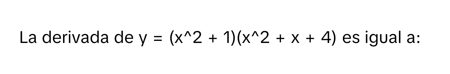 La derivada de y = (x^2 + 1)(x^2 + x + 4) es igual a: