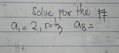 Solue for the#
a_1=2_1r= 1/3 a_8=