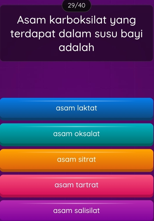 29/40
Asam karboksilat yang
terdapat dalam susu bayi
adalah
asam laktat
asam oksalat
asam sitrat
asam tartrat
asam salisilat