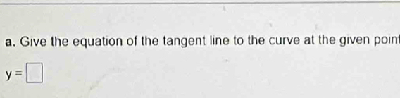 Give the equation of the tangent line to the curve at the given poin
y=□