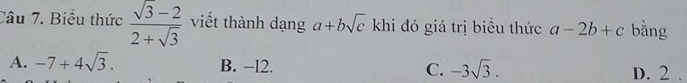 Biểu thức  (sqrt(3)-2)/2+sqrt(3)  viết thành dạng a+bsqrt(c) khi đó giá trị biểu thức a-2b+c bằng
A. -7+4sqrt(3). B. −12. C. -3sqrt(3). D. 2.