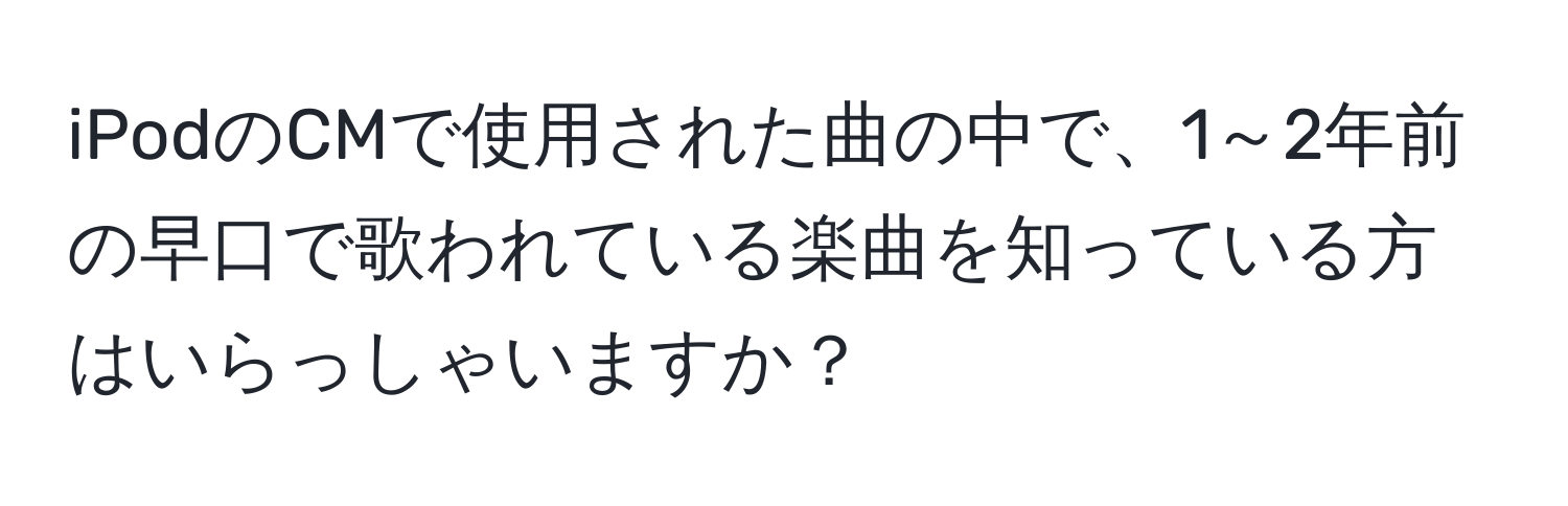 iPodのCMで使用された曲の中で、1～2年前の早口で歌われている楽曲を知っている方はいらっしゃいますか？