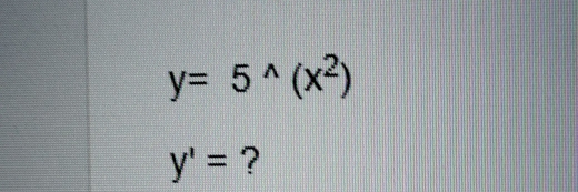 y= 5 ^wedge (x^2)
y'= ?