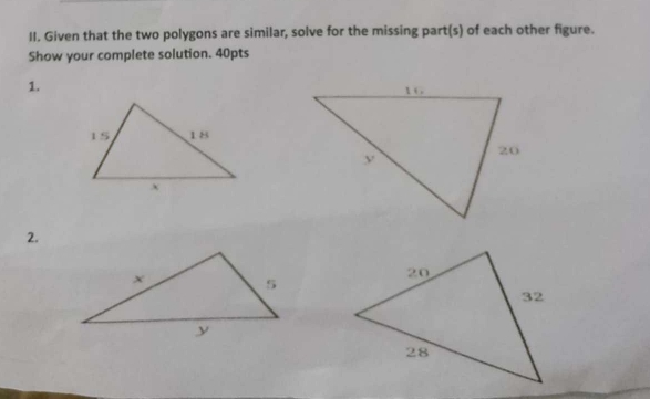 Given that the two polygons are similar, solve for the missing part(s) of each other figure. 
Show your complete solution. 40pts 
1. 
2.