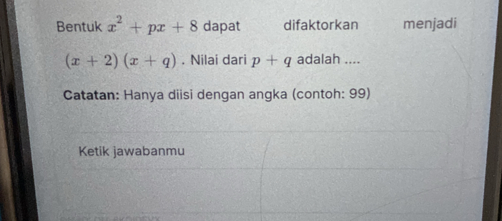 Bentuk x^2+px+8 dapat difaktorkan menjadi
(x+2)(x+q). Nilai dari p+q adalah .... 
Catatan: Hanya diisi dengan angka (contoh: 99) 
Ketik jawabanmu