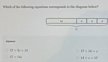 Which of the following equations corresponds to the diagram below?
Asswer
17=3x+14
17/ 14=z
IT=14x
14+z=17